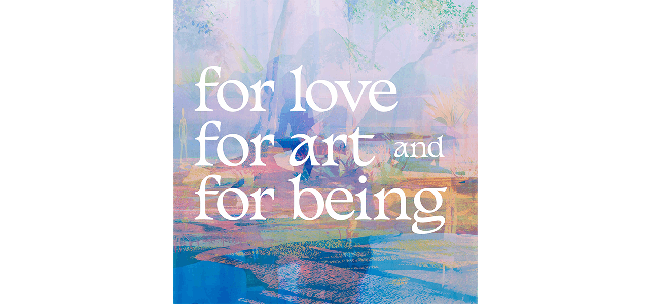 Group Exhibition — For Love, for Art, and for Being