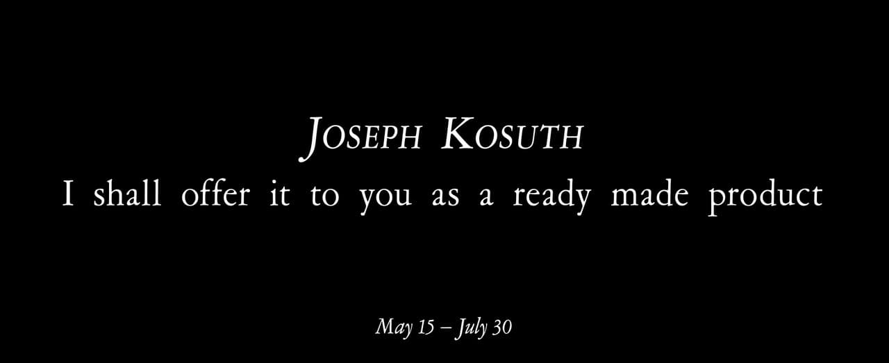 Joseph Kosuth — I shall offer it to you as a ready made product.